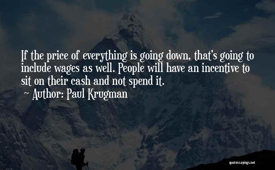 Paul Krugman Quotes: If The Price Of Everything Is Going Down, That's Going To Include Wages As Well. People Will Have An Incentive