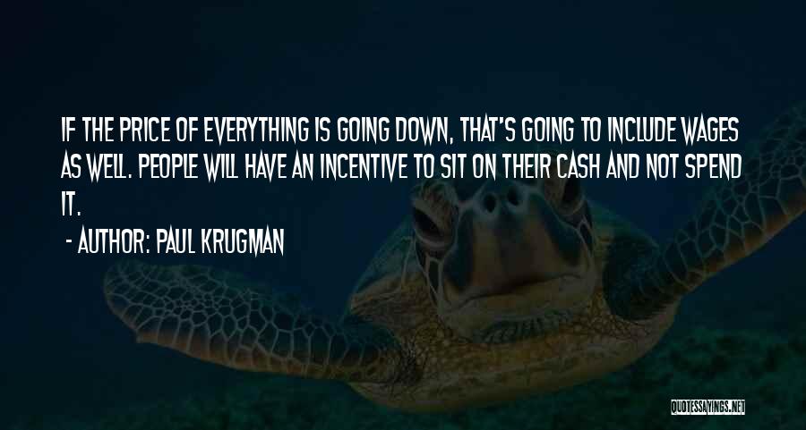 Paul Krugman Quotes: If The Price Of Everything Is Going Down, That's Going To Include Wages As Well. People Will Have An Incentive