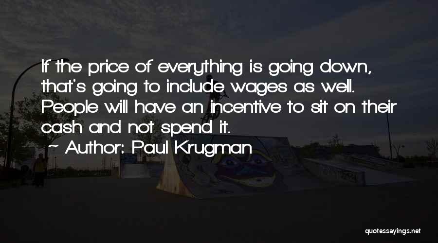 Paul Krugman Quotes: If The Price Of Everything Is Going Down, That's Going To Include Wages As Well. People Will Have An Incentive