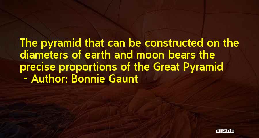 Bonnie Gaunt Quotes: The Pyramid That Can Be Constructed On The Diameters Of Earth And Moon Bears The Precise Proportions Of The Great
