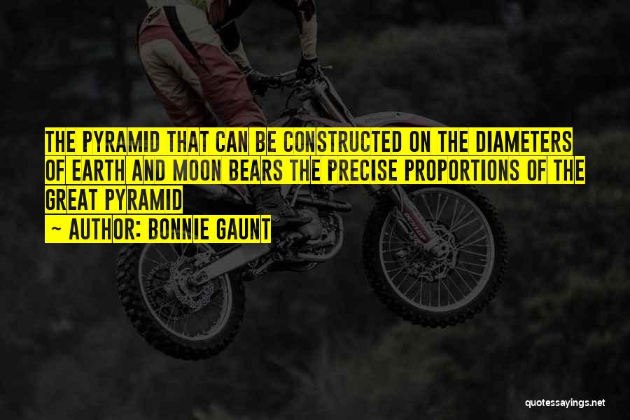 Bonnie Gaunt Quotes: The Pyramid That Can Be Constructed On The Diameters Of Earth And Moon Bears The Precise Proportions Of The Great