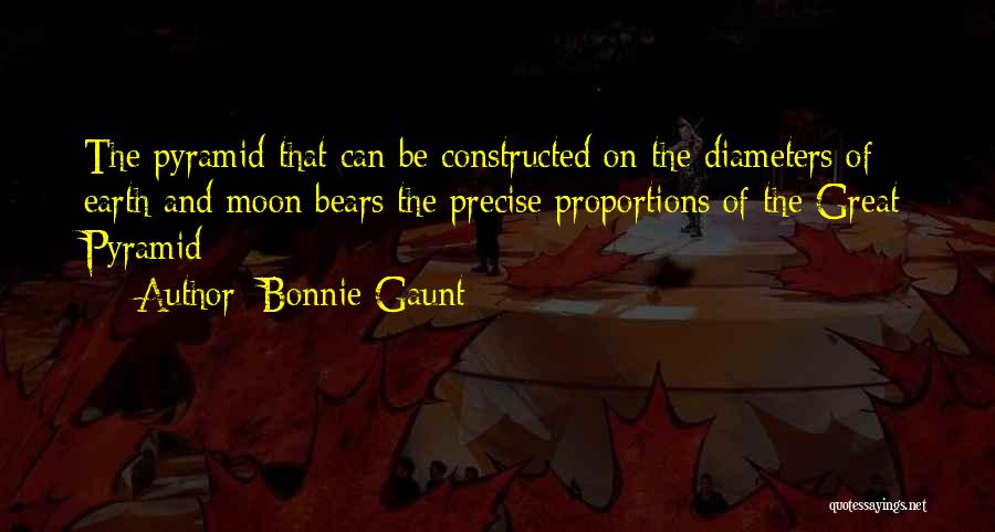 Bonnie Gaunt Quotes: The Pyramid That Can Be Constructed On The Diameters Of Earth And Moon Bears The Precise Proportions Of The Great