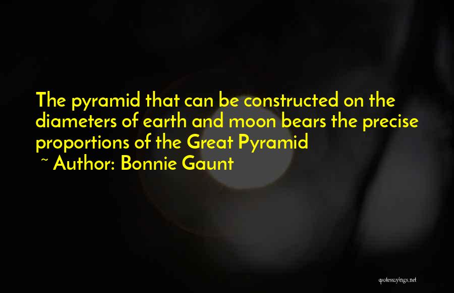 Bonnie Gaunt Quotes: The Pyramid That Can Be Constructed On The Diameters Of Earth And Moon Bears The Precise Proportions Of The Great