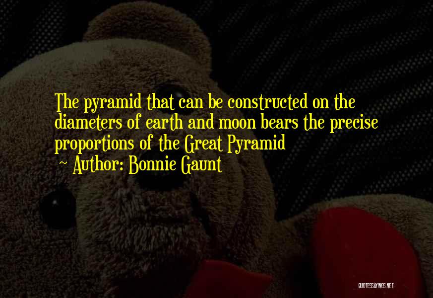 Bonnie Gaunt Quotes: The Pyramid That Can Be Constructed On The Diameters Of Earth And Moon Bears The Precise Proportions Of The Great