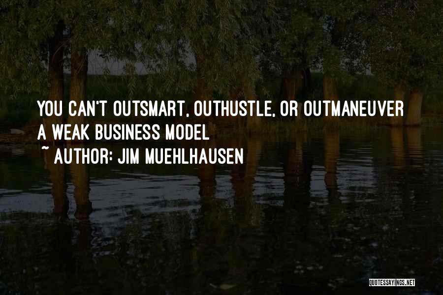 Jim Muehlhausen Quotes: You Can't Outsmart, Outhustle, Or Outmaneuver A Weak Business Model
