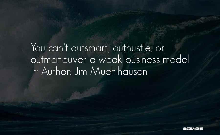 Jim Muehlhausen Quotes: You Can't Outsmart, Outhustle, Or Outmaneuver A Weak Business Model