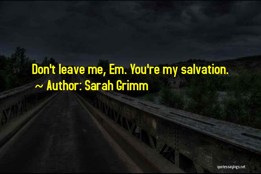 Sarah Grimm Quotes: Don't Leave Me, Em. You're My Salvation.