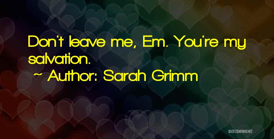 Sarah Grimm Quotes: Don't Leave Me, Em. You're My Salvation.