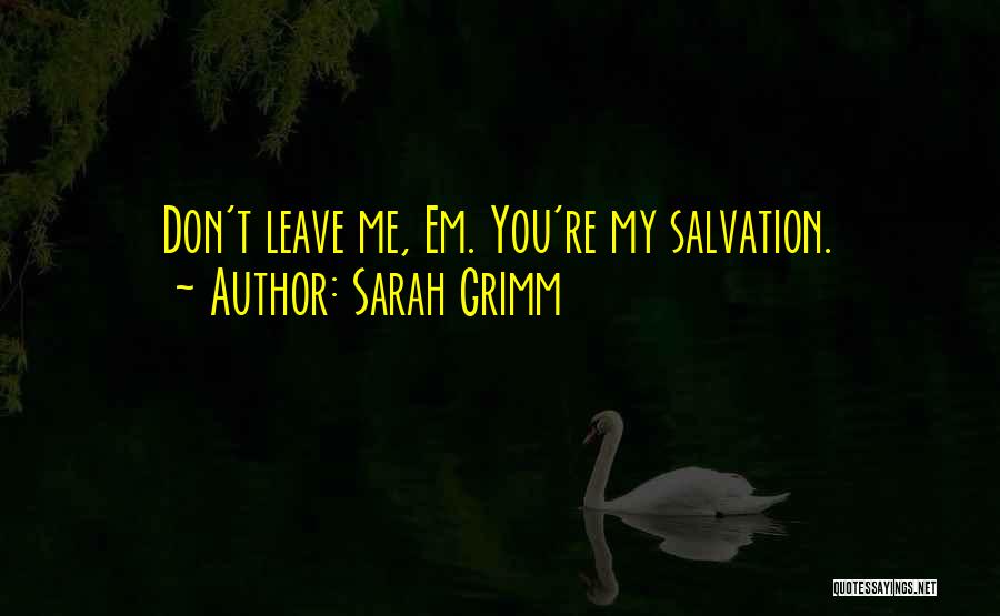 Sarah Grimm Quotes: Don't Leave Me, Em. You're My Salvation.