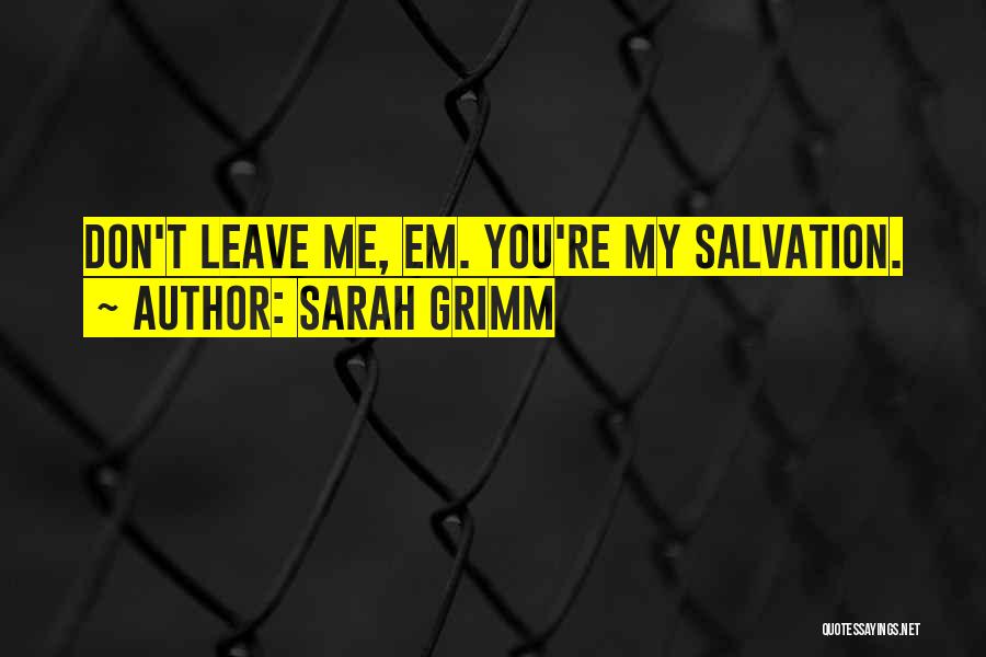 Sarah Grimm Quotes: Don't Leave Me, Em. You're My Salvation.