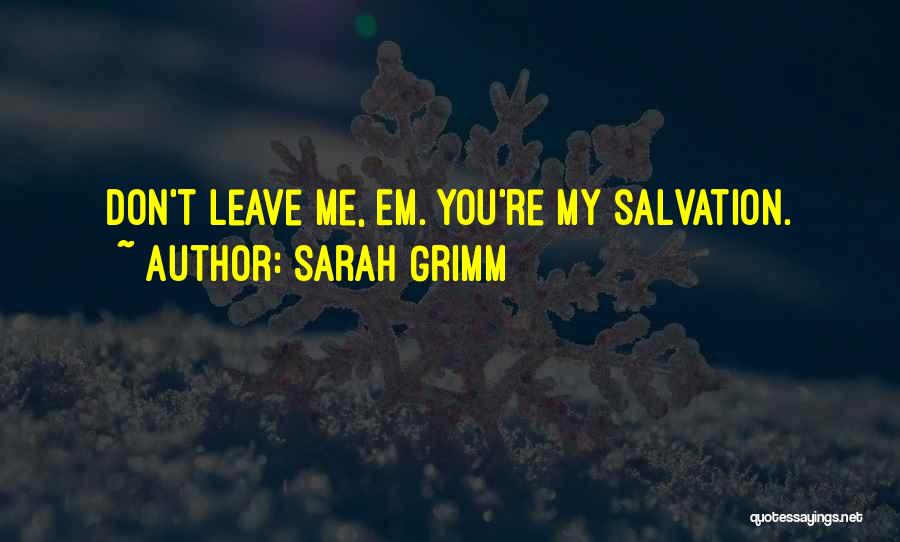 Sarah Grimm Quotes: Don't Leave Me, Em. You're My Salvation.