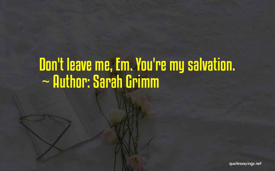 Sarah Grimm Quotes: Don't Leave Me, Em. You're My Salvation.