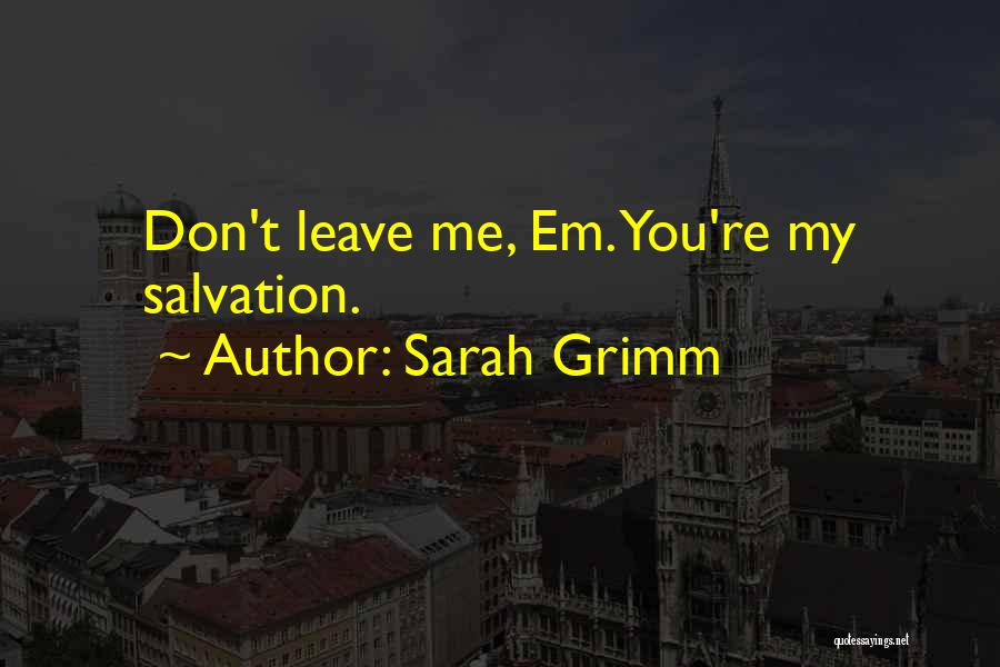 Sarah Grimm Quotes: Don't Leave Me, Em. You're My Salvation.