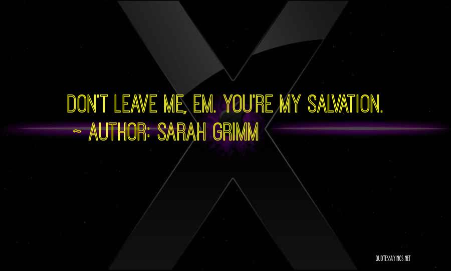 Sarah Grimm Quotes: Don't Leave Me, Em. You're My Salvation.