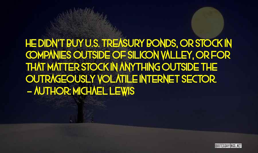 Michael Lewis Quotes: He Didn't Buy U.s. Treasury Bonds, Or Stock In Companies Outside Of Silicon Valley, Or For That Matter Stock In