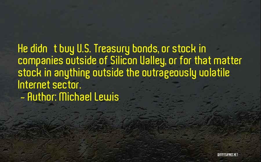 Michael Lewis Quotes: He Didn't Buy U.s. Treasury Bonds, Or Stock In Companies Outside Of Silicon Valley, Or For That Matter Stock In