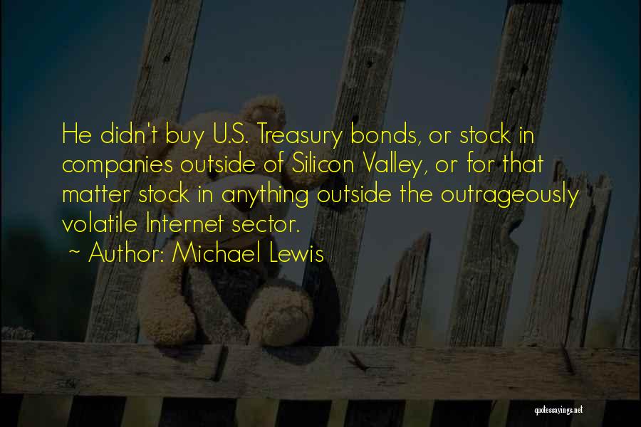 Michael Lewis Quotes: He Didn't Buy U.s. Treasury Bonds, Or Stock In Companies Outside Of Silicon Valley, Or For That Matter Stock In