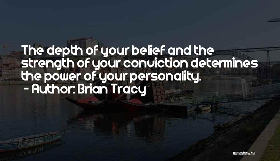 Brian Tracy Quotes: The Depth Of Your Belief And The Strength Of Your Conviction Determines The Power Of Your Personality.