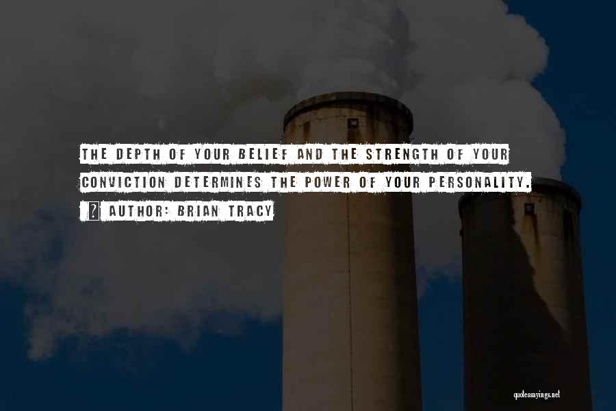 Brian Tracy Quotes: The Depth Of Your Belief And The Strength Of Your Conviction Determines The Power Of Your Personality.