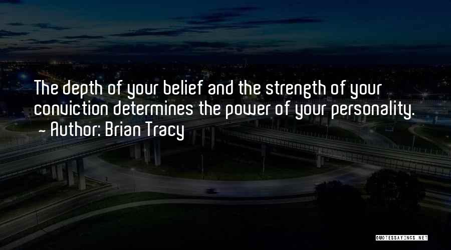 Brian Tracy Quotes: The Depth Of Your Belief And The Strength Of Your Conviction Determines The Power Of Your Personality.