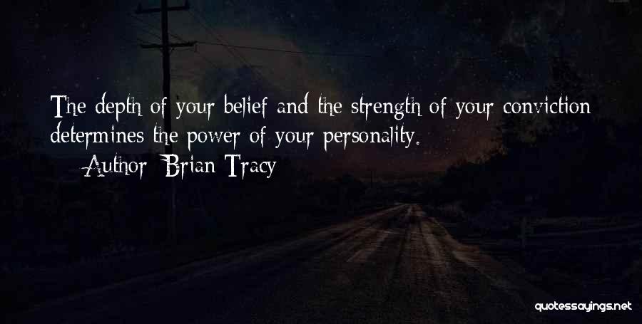 Brian Tracy Quotes: The Depth Of Your Belief And The Strength Of Your Conviction Determines The Power Of Your Personality.