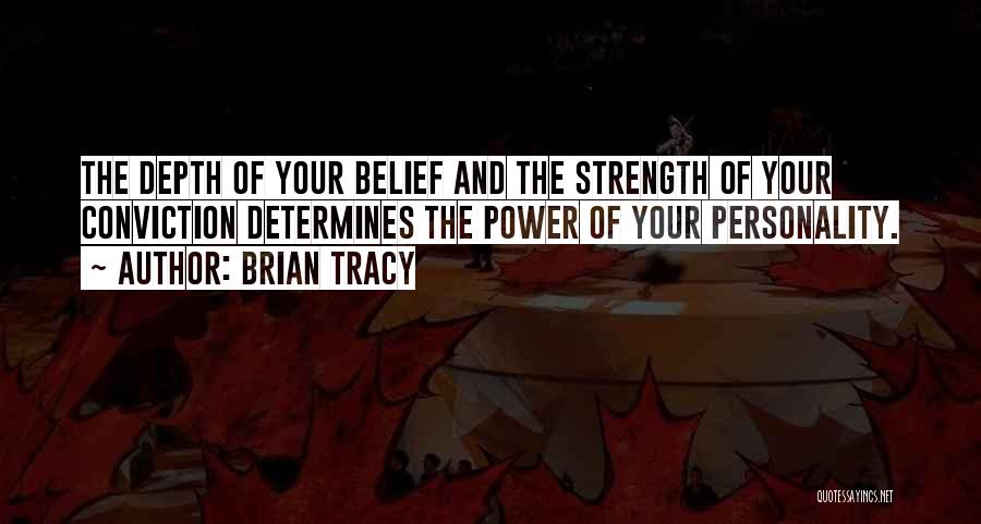 Brian Tracy Quotes: The Depth Of Your Belief And The Strength Of Your Conviction Determines The Power Of Your Personality.