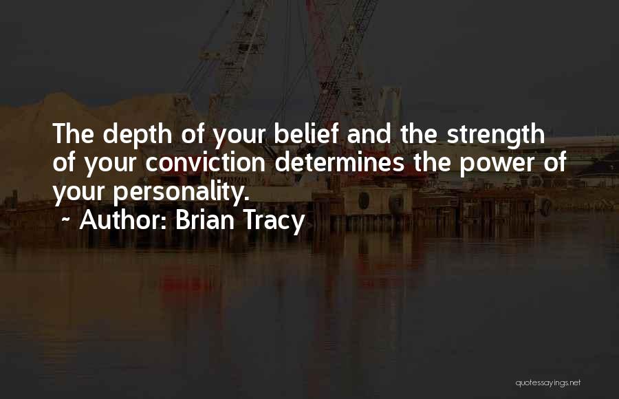 Brian Tracy Quotes: The Depth Of Your Belief And The Strength Of Your Conviction Determines The Power Of Your Personality.