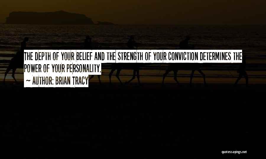 Brian Tracy Quotes: The Depth Of Your Belief And The Strength Of Your Conviction Determines The Power Of Your Personality.