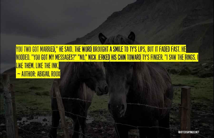 Abigail Roux Quotes: You Two Got Married, He Said. The Word Brought A Smile To Ty's Lips, But It Faded Fast. He Nodded.