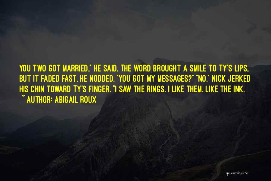 Abigail Roux Quotes: You Two Got Married, He Said. The Word Brought A Smile To Ty's Lips, But It Faded Fast. He Nodded.