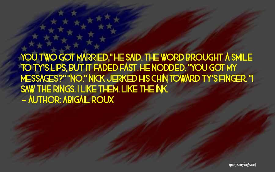 Abigail Roux Quotes: You Two Got Married, He Said. The Word Brought A Smile To Ty's Lips, But It Faded Fast. He Nodded.
