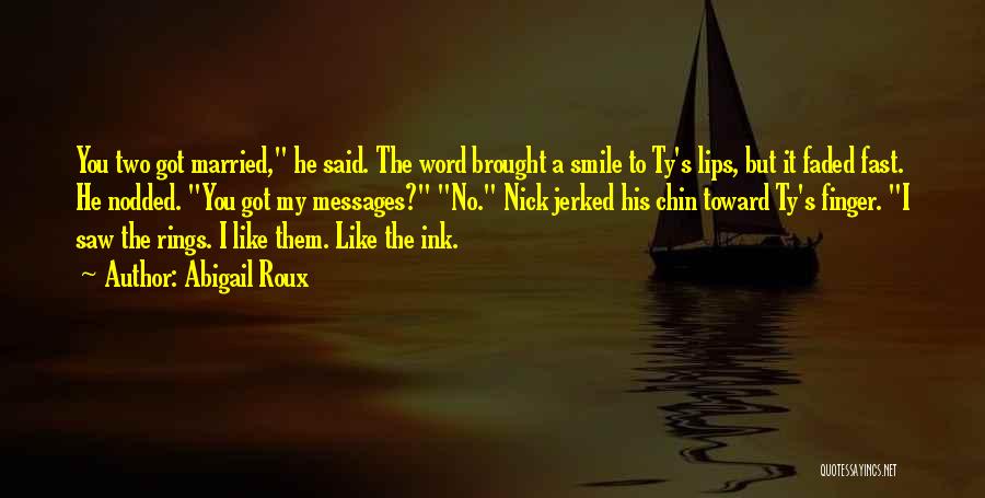 Abigail Roux Quotes: You Two Got Married, He Said. The Word Brought A Smile To Ty's Lips, But It Faded Fast. He Nodded.