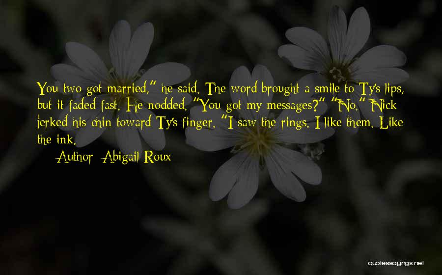Abigail Roux Quotes: You Two Got Married, He Said. The Word Brought A Smile To Ty's Lips, But It Faded Fast. He Nodded.