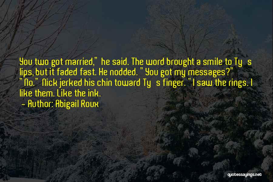 Abigail Roux Quotes: You Two Got Married, He Said. The Word Brought A Smile To Ty's Lips, But It Faded Fast. He Nodded.