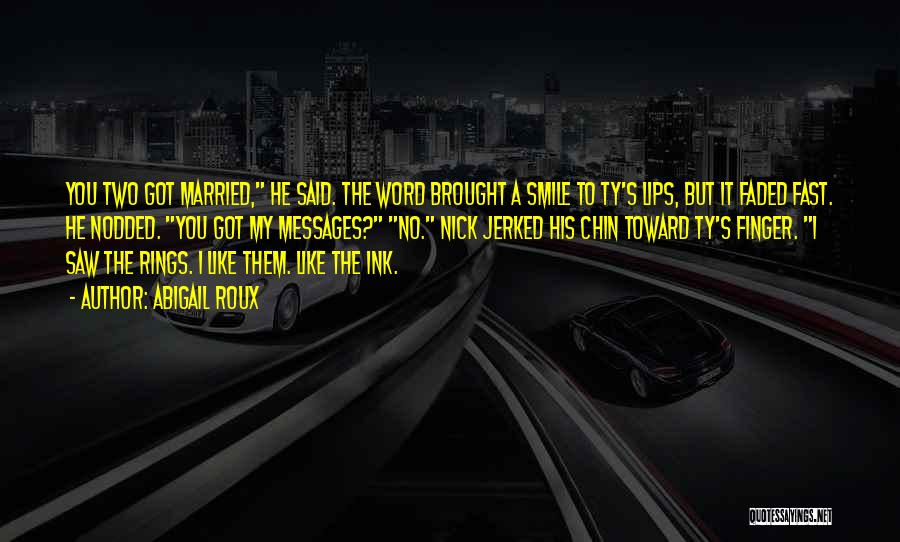 Abigail Roux Quotes: You Two Got Married, He Said. The Word Brought A Smile To Ty's Lips, But It Faded Fast. He Nodded.