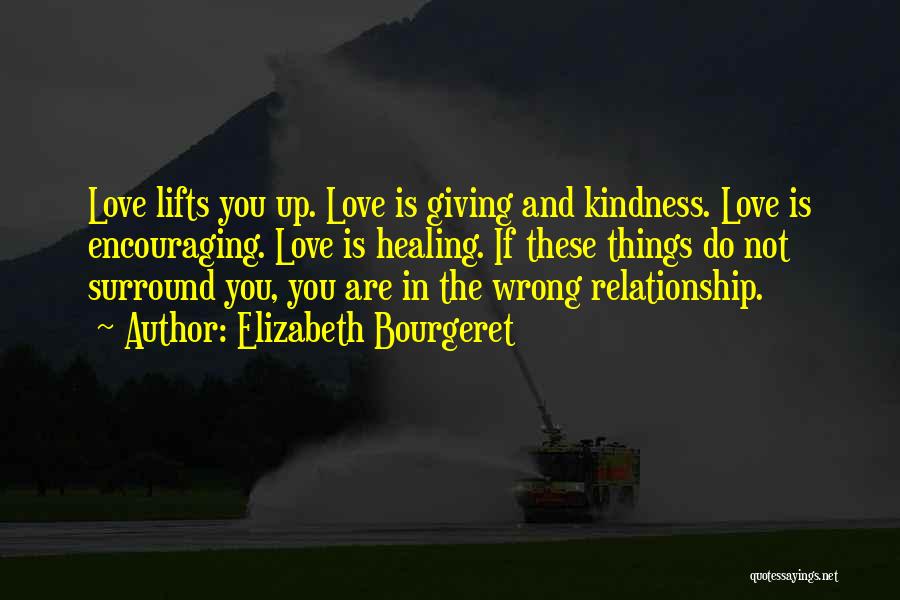 Elizabeth Bourgeret Quotes: Love Lifts You Up. Love Is Giving And Kindness. Love Is Encouraging. Love Is Healing. If These Things Do Not