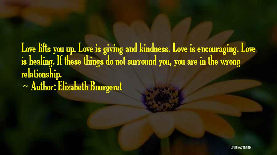 Elizabeth Bourgeret Quotes: Love Lifts You Up. Love Is Giving And Kindness. Love Is Encouraging. Love Is Healing. If These Things Do Not