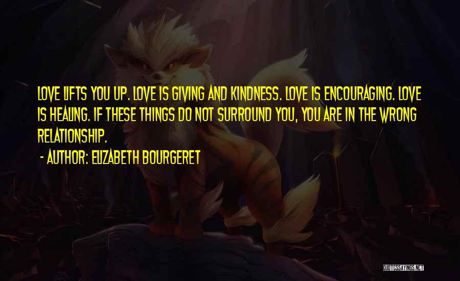 Elizabeth Bourgeret Quotes: Love Lifts You Up. Love Is Giving And Kindness. Love Is Encouraging. Love Is Healing. If These Things Do Not