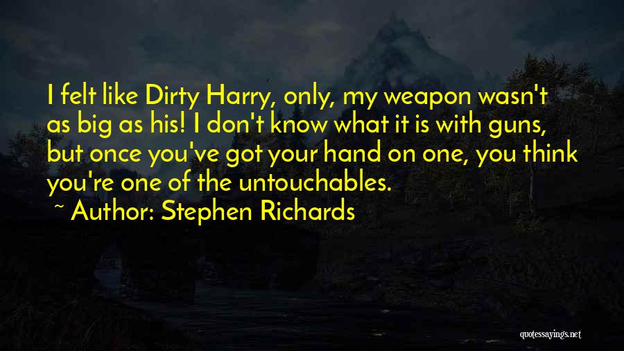 Stephen Richards Quotes: I Felt Like Dirty Harry, Only, My Weapon Wasn't As Big As His! I Don't Know What It Is With