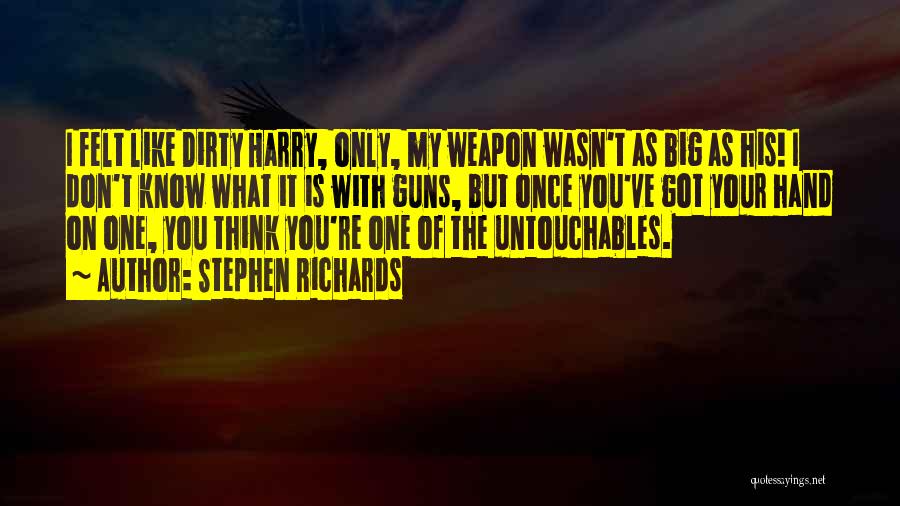 Stephen Richards Quotes: I Felt Like Dirty Harry, Only, My Weapon Wasn't As Big As His! I Don't Know What It Is With