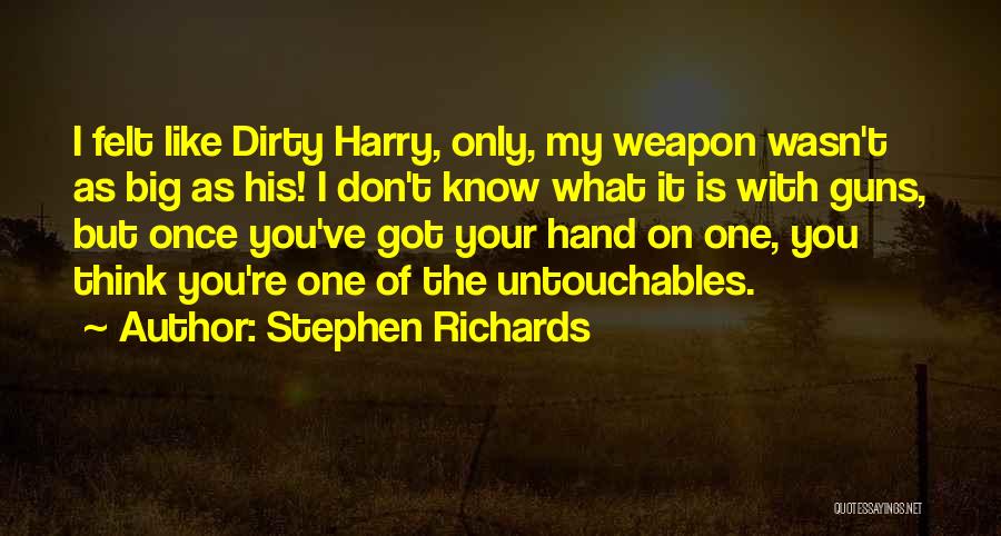 Stephen Richards Quotes: I Felt Like Dirty Harry, Only, My Weapon Wasn't As Big As His! I Don't Know What It Is With