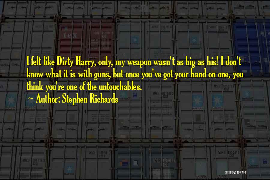 Stephen Richards Quotes: I Felt Like Dirty Harry, Only, My Weapon Wasn't As Big As His! I Don't Know What It Is With