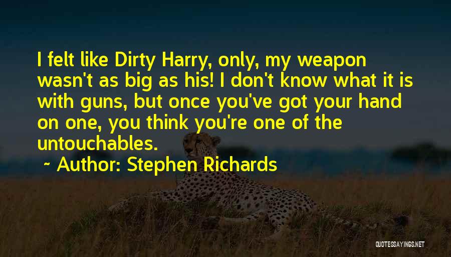 Stephen Richards Quotes: I Felt Like Dirty Harry, Only, My Weapon Wasn't As Big As His! I Don't Know What It Is With