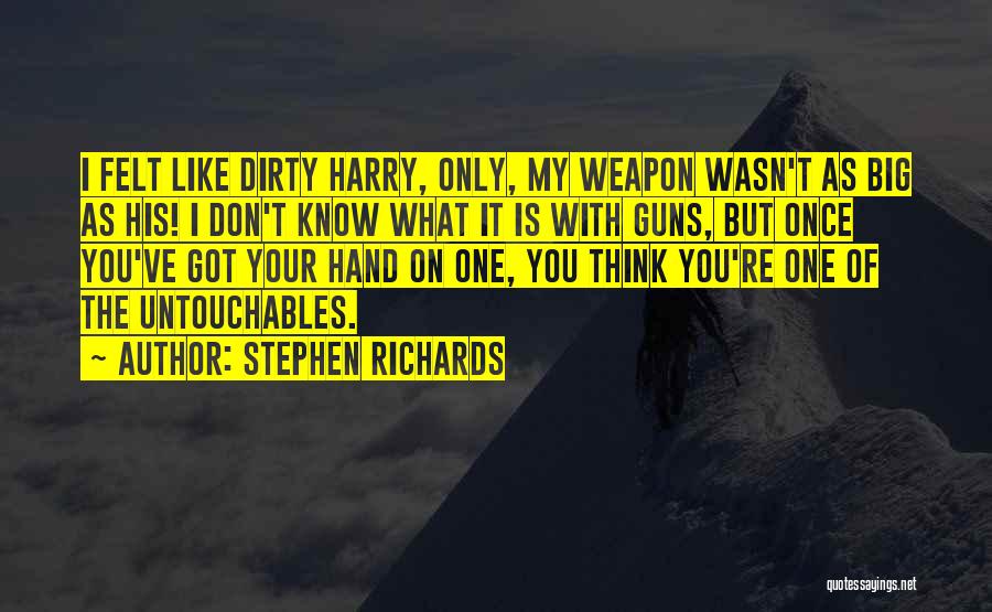 Stephen Richards Quotes: I Felt Like Dirty Harry, Only, My Weapon Wasn't As Big As His! I Don't Know What It Is With