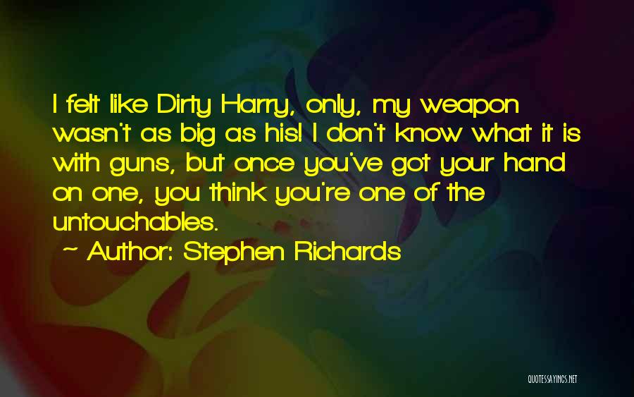 Stephen Richards Quotes: I Felt Like Dirty Harry, Only, My Weapon Wasn't As Big As His! I Don't Know What It Is With