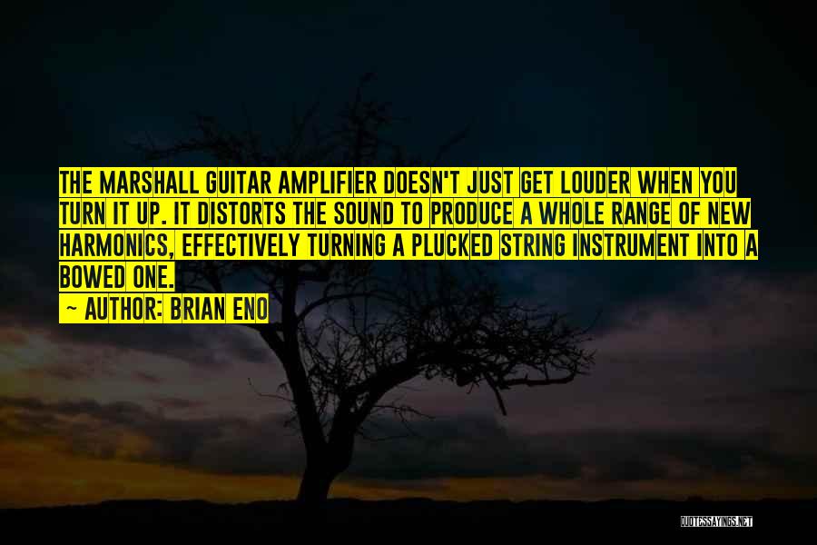 Brian Eno Quotes: The Marshall Guitar Amplifier Doesn't Just Get Louder When You Turn It Up. It Distorts The Sound To Produce A