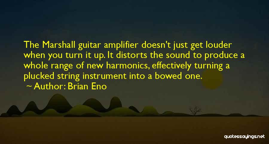 Brian Eno Quotes: The Marshall Guitar Amplifier Doesn't Just Get Louder When You Turn It Up. It Distorts The Sound To Produce A