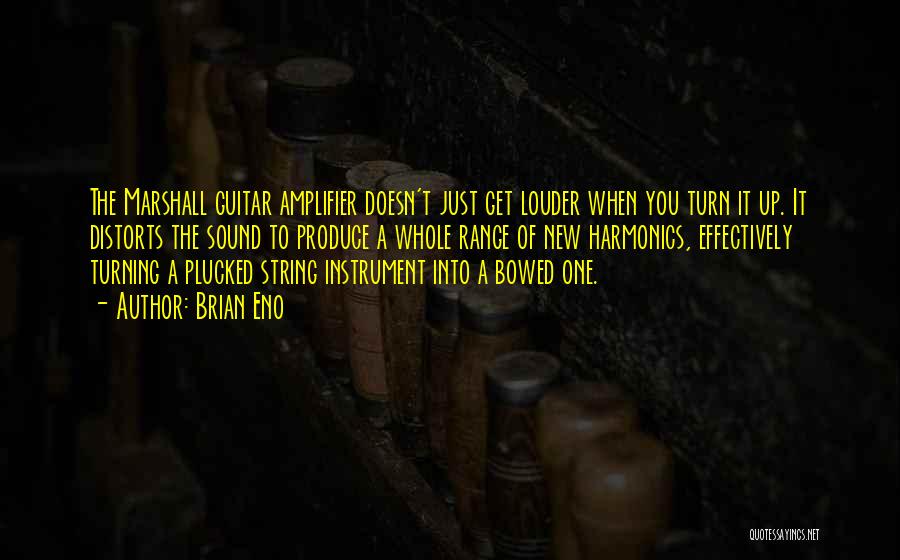 Brian Eno Quotes: The Marshall Guitar Amplifier Doesn't Just Get Louder When You Turn It Up. It Distorts The Sound To Produce A