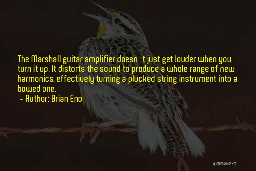 Brian Eno Quotes: The Marshall Guitar Amplifier Doesn't Just Get Louder When You Turn It Up. It Distorts The Sound To Produce A