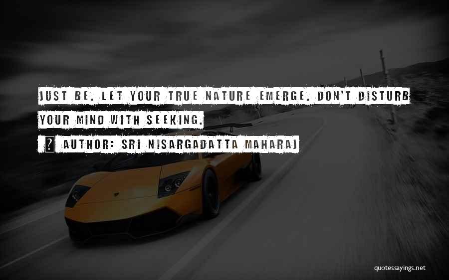 Sri Nisargadatta Maharaj Quotes: Just Be. Let Your True Nature Emerge. Don't Disturb Your Mind With Seeking.